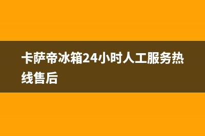 卡萨帝冰箱24小时服务2023已更新(今日(卡萨帝冰箱24小时人工服务热线售后)