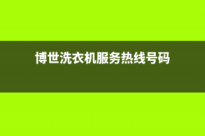 博世洗衣机服务中心网点24小时在线客服(博世洗衣机服务热线号码)