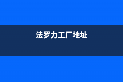 萍乡法罗力(FERROLI)壁挂炉服务热线电话(法罗力工厂地址)