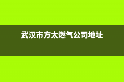 武汉市方太燃气灶全国售后服务中心(武汉市方太燃气公司地址)