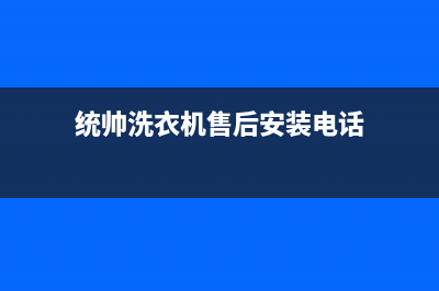 统帅洗衣机售后 维修网点售后服务网点24小时服务预约(统帅洗衣机售后安装电话)