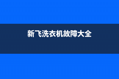 新飞洗衣机400服务电话全国统一24小时维修(新飞洗衣机故障大全)