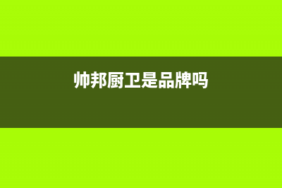 帅邦（sinba）油烟机400全国服务电话2023已更新(网点/更新)(帅邦厨卫是品牌吗)