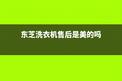 东芝洗衣机售后服务电话号码网点联系方式(东芝洗衣机售后是美的吗)