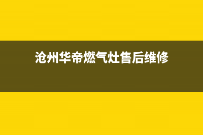 沧州市区华帝灶具全国售后电话2023已更新(今日(沧州华帝燃气灶售后维修)