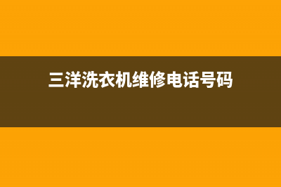 三洋洗衣机维修服务电话全国统一厂家24h报修电话(三洋洗衣机维修电话号码)