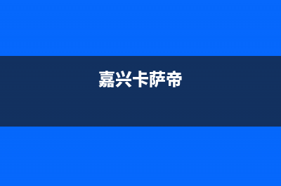 嘉峪关市卡萨帝(Casarte)壁挂炉服务24小时热线(嘉兴卡萨帝)