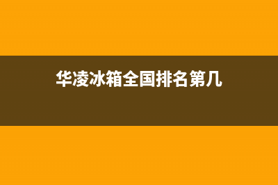 华凌冰箱全国24小时服务电话号码(400)(华凌冰箱全国排名第几)