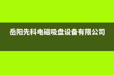 岳阳市区先科集成灶维修电话号码2023已更新(网点/电话)(岳阳先科电磁吸盘设备有限公司)