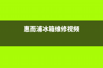 惠而浦冰箱维修24小时上门服务已更新(惠而浦冰箱维修视频)