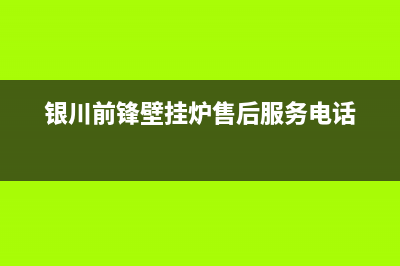 银川市前锋燃气灶服务24小时热线2023已更新[客服(银川前锋壁挂炉售后服务电话)