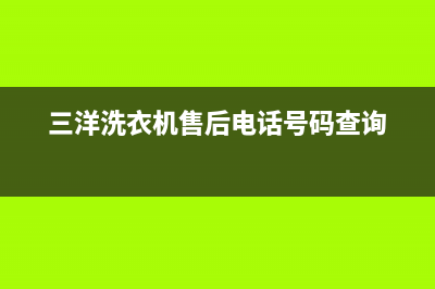 三洋洗衣机售后维修服务24小时报修电话售后维修中心服务电话(三洋洗衣机售后电话号码查询)