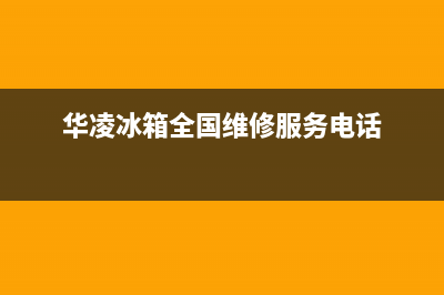 华凌冰箱400服务电话号码（厂家400）(华凌冰箱全国维修服务电话)