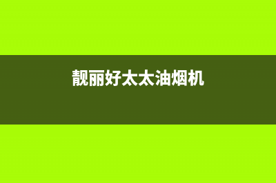 靓丽好太太油烟机服务热线2023已更新(网点/更新)(靓丽好太太油烟机)