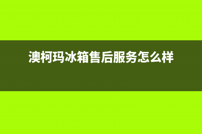 澳柯玛冰箱售后服务维修电话(2023更新(澳柯玛冰箱售后服务怎么样)