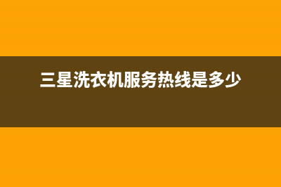 三星洗衣机服务中心全国统一维修预约电话(三星洗衣机服务热线是多少)