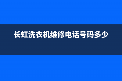 长虹洗衣机维修售后全国统一客服热线400(长虹洗衣机维修电话号码多少)