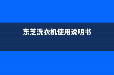 东芝洗衣机24小时人工服务维修电话(东芝洗衣机使用说明书)