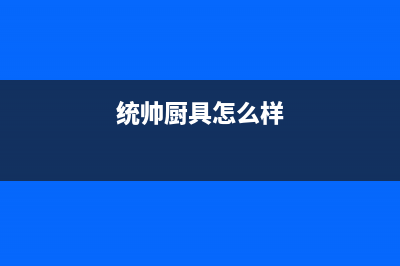 襄樊市统帅灶具全国服务电话2023已更新（今日/资讯）(统帅厨具怎么样)