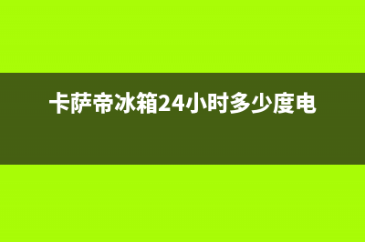 卡萨帝冰箱24小时人工服务已更新(卡萨帝冰箱24小时多少度电)