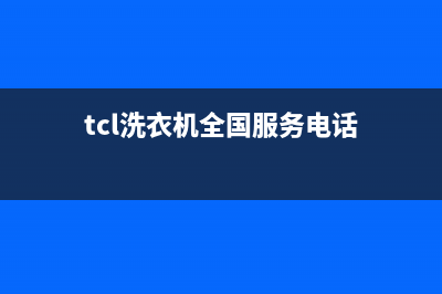 TCL洗衣机全国服务售后客服咨询电话(tcl洗衣机全国服务电话)