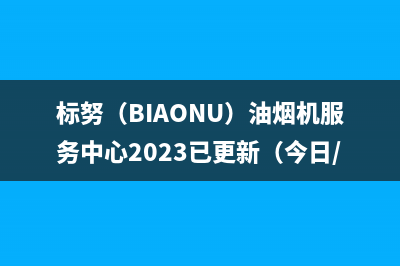 标努（BIAONU）油烟机服务中心2023已更新（今日/资讯）