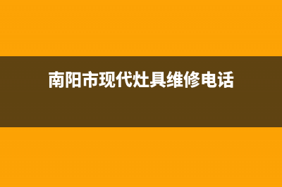 南阳市现代灶具客服热线24小时2023已更新(2023/更新)(南阳市现代灶具维修电话)