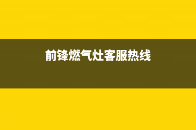 中山前锋燃气灶维修电话号码2023已更新[客服(前锋燃气灶客服热线)