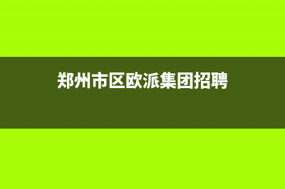 郑州市区欧派集成灶24小时上门服务已更新(郑州市区欧派集团招聘)