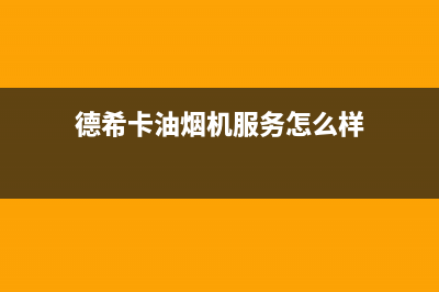 德希卡油烟机服务电话2023已更新(400/联保)(德希卡油烟机服务怎么样)