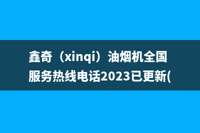 鑫奇（xinqi）油烟机全国服务热线电话2023已更新(厂家400)