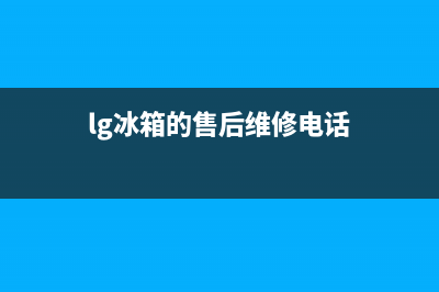 LG冰箱维修售后电话号码(客服400)(lg冰箱的售后维修电话)