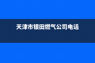 天津市银田燃气灶24小时服务热线(今日(天津市银田燃气公司电话)