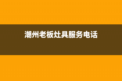 潮州老板灶具服务24小时热线2023已更新(网点/电话)(潮州老板灶具服务电话)