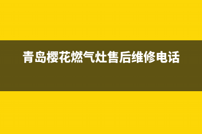 青岛市樱花燃气灶维修服务电话2023已更新(网点/更新)(青岛樱花燃气灶售后维修电话)