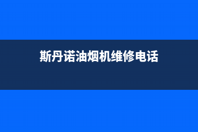 斯丹诺油烟机400全国服务电话2023已更新（今日/资讯）(斯丹诺油烟机维修电话)