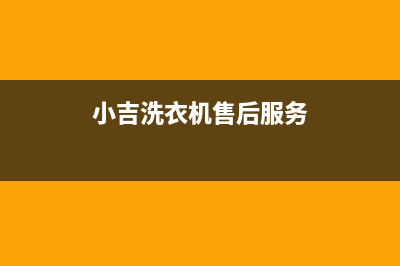 小吉洗衣机24小时服务热线售后400服务中心(小吉洗衣机售后服务)