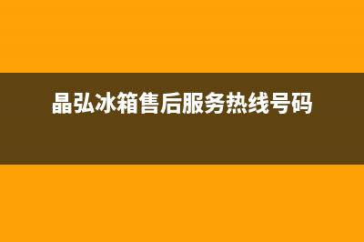 晶弘冰箱售后服务电话2023(已更新)(晶弘冰箱售后服务热线号码)