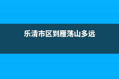 乐清市区RADIANT壁挂炉维修24h在线客服报修(乐清市区到雁荡山多远)