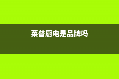 莱普（LaiPu）油烟机24小时维修电话2023已更新(网点/更新)(莱普厨电是品牌吗)