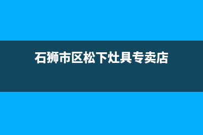 石狮市区松下灶具维修中心(石狮市区松下灶具专卖店)