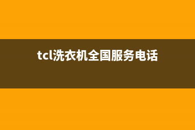 TCL洗衣机全国服务热线统一维保电话(tcl洗衣机全国服务电话)