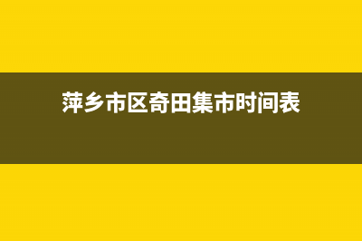 萍乡市区奇田集成灶维修中心2023已更新(今日(萍乡市区奇田集市时间表)