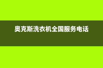 奥克斯洗衣机全国服务热线电话统一维修预约(奥克斯洗衣机全国服务电话)