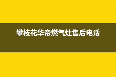 攀枝花市区华帝集成灶服务电话已更新(攀枝花华帝燃气灶售后电话)