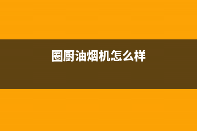 圈厨油烟机售后维修2023已更新（今日/资讯）(圈厨油烟机怎么样)