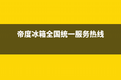 帝度冰箱全国服务电话号码(2023更新)(帝度冰箱全国统一服务热线)