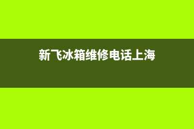 新飞冰箱维修电话24小时已更新(今日资讯)(新飞冰箱维修电话上海)