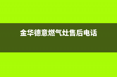 金华德意燃气灶的售后电话是多少(今日(金华德意燃气灶售后电话)