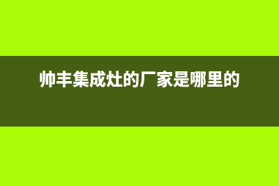 佛山市帅丰集成灶全国售后服务中心2023已更新(全国联保)(帅丰集成灶的厂家是哪里的)